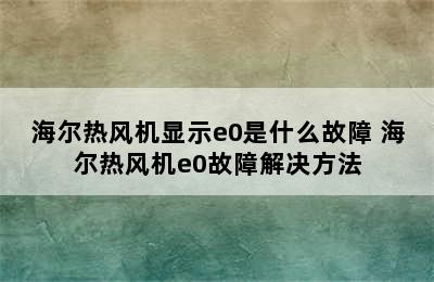 海尔热风机显示e0是什么故障 海尔热风机e0故障解决方法